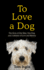 To Love a Dog: the Story of One Man, One Dog, and a Lifetime of Love and Mystery