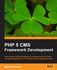 Php 5 Cms Framework Development: Expert Insight and Practical Guidance to Creating an Efficient, Flexible, and Robust Framework for a Php 5-Based Content Management System