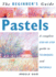 The Beginner's Guide Pastels: a Complete Step-By-Step Guide to Techniques and Materials