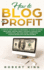How to Blog for Profit: a Step By Step Guide for Beginners to Start Blogging From Zero, Writing Great Contents Through Seo Optimization and Ma