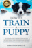 How to Train a Puppy: 2nd Edition: the Beginner's Guide to Training a Puppy With Dog Training Basics. Includes Potty Training for Puppy and the Art of Raising a Puppy With Positive Puppy Training