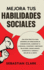Mejora Tus Habilidades Sociales: Una Gua Prctica Para Desarrollar Habilidades De Comunicacin, Aumentar Tu Confianza, Construir Y Gestionar...E Influir En La Gente (Spanish Edition)