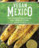 Vegan Mexico Soulsatisfying Regional Recipes From Tamales to Tostadas