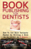 Book Publishing for Dentists: How to Get More Patients Faster By Writing a Book in as Little as 5 Hours