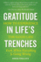 Gratitude in Life's Trenches: How to Experience the Good Life Even When Everything is Going Wrong