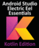 Android Studio Electric Eel Essentials - Kotlin Edition: Developing Android Apps Using Android Studio 2022.1.1 and Kotlin