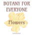 Botany for Everyone: Flowers