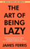 The Art of Being Lazy: Embracing Simplicity for a More Joyful and Productive Life-Small Effort, Big Impacts Inspired By James Clear Teachings (the Art of Laziness)