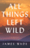 All Things Left Wild: a Novel
