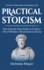 Practical Stoicism: Your Step-By-Step Guide to Create a Life of Wisdom, Perseverance and Joy: Ancient Philosophy for Modern Life