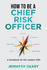 How to Be a Chief Risk Officer: a Handbook for the Modern Cro