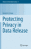 Protecting Privacy in Data Release (Advances in Information Security, 57)