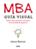 MBA Gua Visual: Todo lo que aprend en dos aos en la escuela de negocios
