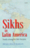 Sikhs in Latin America: Travels Among the Sikh Diaspora