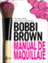 Bobbi Brown Manual De Maquillaje / Bobbi Brown Makeup Manual: Para Todos, Desde Principiantes a Profesionales / for Everyone From Beginner to Pro