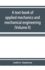 A text-book of applied mechanics and mechanical engineering. Specially Arranged for the use of Engineers Qualifying for the Institution of civil Engineers, The Diplomas and Degrees of Technical Colleges and Universities, Advanced Science Certificates...