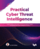 Practical Cyber Threat Intelligence: Gather, Process, and Analyze Threat Actor Motives, Targets, and Attacks With Cyber Intelligence Practices