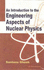 An Introduction to the Engineering Aspects of Nuclear Physics