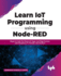 Learn Iot Programming Using Node-Red: Begin to Code Full Stack Iot Apps and Edge Devices with Raspberry Pi, Nodejs, and Grafana