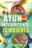 Ayuno Intermitente para Mujeres: El Poderoso Secreto y Plan de Alimentacin para las Mujeres que Quieren Perder Peso con la Dieta Cetognica, Sanar sus Cuerpos y Vivir de Forma Saludable a travs del Ayuno Intermitente.