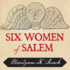 Six Women of Salem: the Untold Story of the Accused and Their Accusers in the Salem Witch Trials