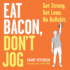 Eat Bacon, Don't Jog: Get Strong. Get Lean. No Bullshit