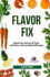 Flavor Fix: Unlock the Secrets of Taste with Easy, Science-Backed Recipes