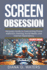 Screen Obsession: Recovery Guide to Overcoming Phone Addiction, Gaming, Social Media, and Internet Dependency