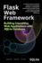 Flask Web Framework Building Interactive Web Applications with SQLite Database: A Practical, Hands-on Guide for Beginners to Intermediate Developers, Including Real-World Projects and Step-by-Step Instructions for Creating Dynamic
