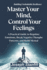 Master Your Mind, Control Your Feelings: a Practical Guide to Regulate Emotions, Break Negative Thought Patterns, and Build Mental Resilience