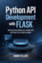 Python API Development With Flask: Mastering Flask: Building Fast, Scalable APIs with Python for the Modern Developer