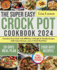 The Super Easy Crock Pot Cookbook 2024: Transform Your Meals With 2000 Days of Simple & Healthy Recipes, Full-Colour Pictures, and a 4-Week Meal Plan