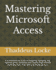 Mastering Microsoft Access: A Comprehensive Guide to Designing, Managing, and Optimizing Your Databases with Step-by-Step Tutorials and Expert Tips - From Novice to Database Guru