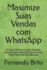 Maximize Suas Vendas com WhatsApp: O Guia Definitivo para Explodir Suas Vendas Usando a Ferramenta Mais Poderosa do Mercado