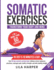 Somatic Exercises to Transform Your Body and Mind: In 5-10 Minutes a Day, This 30-Day Somatic Workout Plan Relieves Stress, Balances Emotions, Manages Pain, Builds Strength, and Aids Healthy Weight