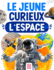 Le Jeune Curieux-Espace: Une encyclopdie d'astronomie destine aux enfants, pour explorer notre systme solaire et percer les mystres de l'univers, des galaxies aux toiles!