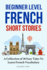 Beginner Level French Short Stories: A Collection of 30 Easy Tales to Learn French Vocabulary