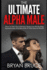 The Ultimate Alpha Male: How To Turn Your Intimacy Issues Into Ball Busting Superpowers And Become A Total Sexual Warrior