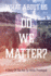 What About Us Do We Matter