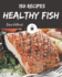 150 Healthy Fish Recipes: Let's Get Started with The Best Healthy Fish Cookbook!