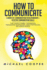 How to Communicate 2 Books in 1: Communication In Relationships + Effective Communication Skill: For: Family; Workplace. Techniques: Persuasion; Nonviolent; Conflict Resolution; Influence People