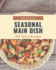 365 Tasty Seasonal Main Dish Recipes: Start a New Cooking Chapter with Seasonal Main Dish Cookbook!