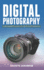 Digital Photography: a Beginner's Guide to Dslr Photography: Basic Dslr Camera Guide for Beginners, Learning How to Use Your First Dslr Camera