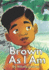 Brown as I Am: a Powerful Rhyming Story for Brown Boys Age 0-8 About Being Brave in a Changing World