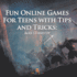 Fun Online Games for Teens With Tips and Tricks: Ages 13 and Up