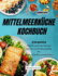 MITTELMEERKCHE KOCHBUCH - Mediterranes Kochbuch: ber 200 kstliche Rezepte und fachkundige Ernhrungsberatung dazu Starten Sie Ihre gesunde Reise!