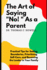 The Art Of Saying No As A Parent: Practical Tips for Setting Boundaries, Prioritizing Self-Care, and Becoming the Leader in Your Family