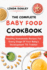 The Complete Baby Food Cookbook: Healthy Homemade Recipes For Every Stage Of Your Baby's Development Till Toddler