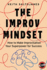 The Improv Mindset: How to Make Improvisation Your Superpower for Success
