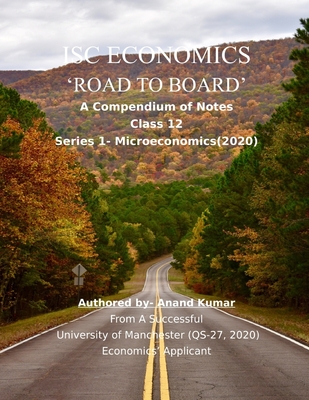 Isc Economics 'road to Board': A Compendium of Notes (Class 12, Series-1 Microeconomics).From a successful University of Manchester (QS-27, 2020) Economics' Applicant - Kumar, Anand